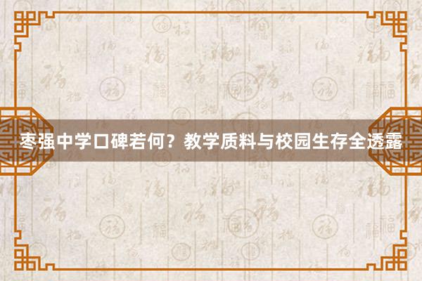 枣强中学口碑若何？教学质料与校园生存全透露