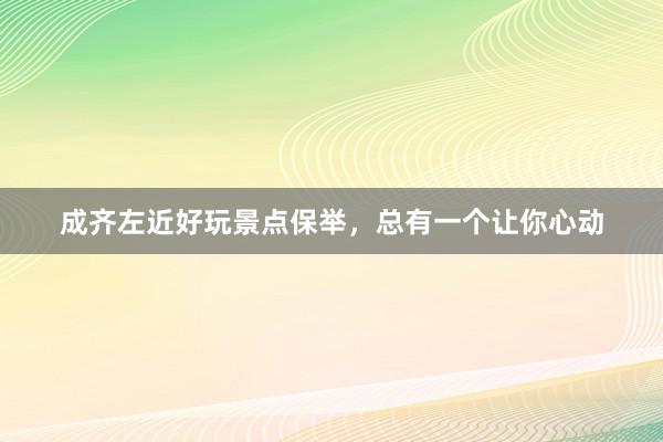 成齐左近好玩景点保举，总有一个让你心动